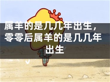 属羊的是几几年出生,零零后属羊的是几几年出生