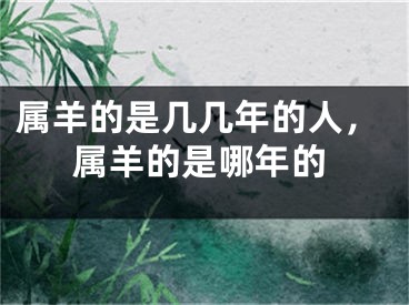 属羊的是几几年的人,属羊的是哪年的