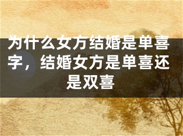 为什么女方结婚是单喜字，结婚女方是单喜还是双喜