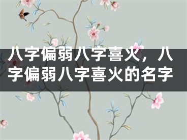 八字偏弱八字喜火，八字偏弱八字喜火的名字