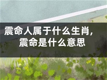 震命人属于什么生肖,震命是什么意思