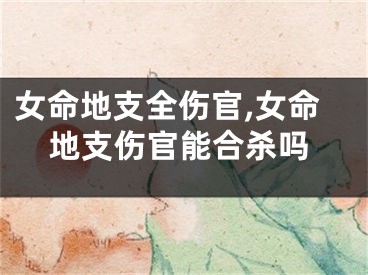 女命地支全伤官,女命地支伤官能合杀吗