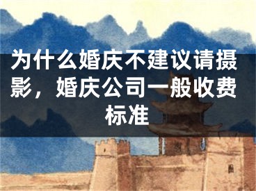 为什么婚庆不建议请摄影,婚庆公司一般收费标准
