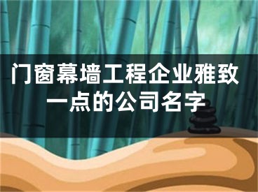 门窗幕墙工程企业雅致一点的公司名字