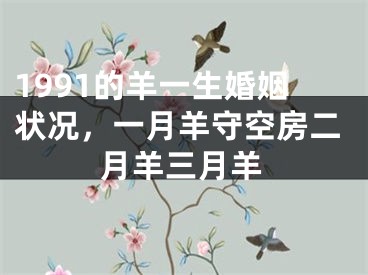 1991的羊一生婚姻状况，一月羊守空房二月羊三月羊