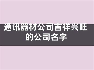 通讯器材公司吉祥兴旺的公司名字