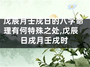 戊辰月壬戌日的八字命理有何特殊之处,戊辰日戌月壬戌时