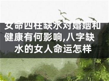 女命四柱缺水对婚姻和健康有何影响,八字缺水的女人命运怎样