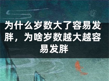 为什么岁数大了容易发胖，为啥岁数越大越容易发胖