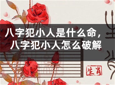 八字犯小人是什么命，八字犯小人怎么破解