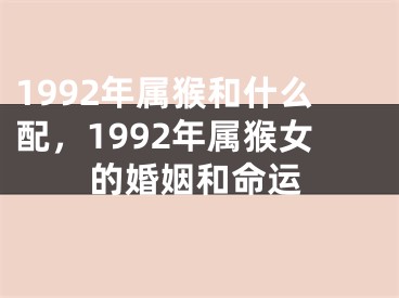 1992年属猴和什么配，1992年属猴女的婚姻和命运