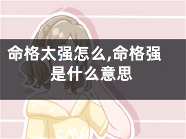 命格太强怎么,命格强是什么意思