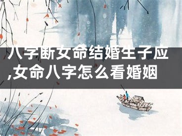 八字断女命结婚生子应,女命八字怎么看婚姻