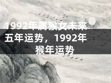 1992年属猴女未来五年运势，1992年猴年运势