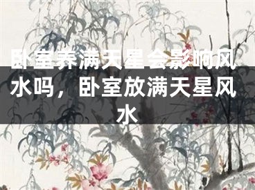 卧室养满天星会影响风水吗，卧室放满天星风水