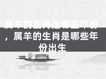 属羊的生肖是哪些年份,属羊的生肖是哪些年份出生
