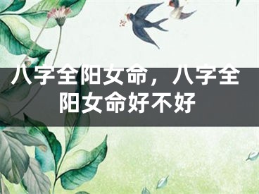 八字全阳女命，八字全阳女命好不好