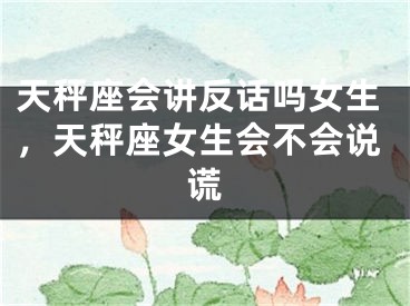 天秤座会讲反话吗女生,天秤座女生会不会说谎