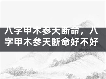 八字甲木参天断命，八字甲木参天断命好不好