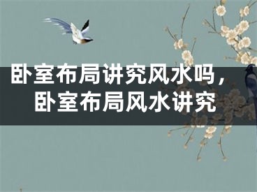 卧室布局讲究风水吗,卧室布局风水讲究
