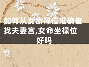 如何从女命禄位准确查找夫妻宫,女命坐禄位好吗