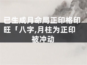 已生成月命局正印格印旺「八字,月柱为正印被冲动