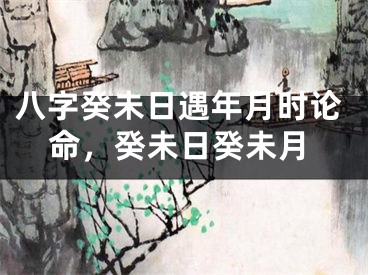 八字癸未日遇年月时论命，癸未日癸未月