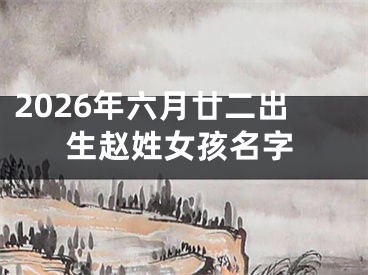 2026年六月廿二出生赵姓女孩名字