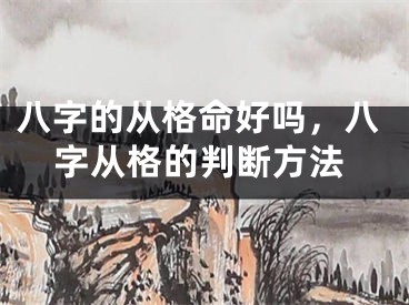 八字的从格命好吗，八字从格的判断方法