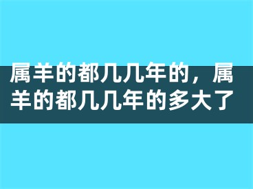 属羊的都几几年的，属羊的都几几年的多大了
