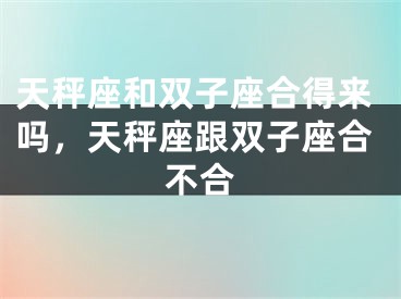 天秤座和双子座合得来吗，天秤座跟双子座合不合