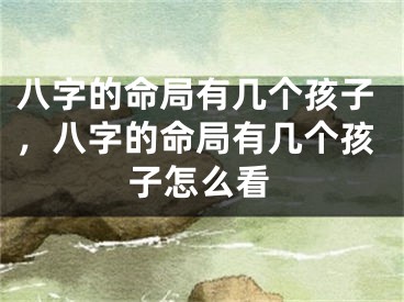 八字的命局有几个孩子，八字的命局有几个孩子怎么看