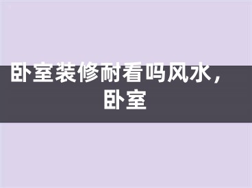 卧室装修耐看吗风水，卧室