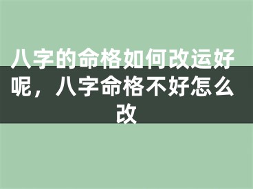 八字的命格如何改运好呢,八字命格不好怎么改