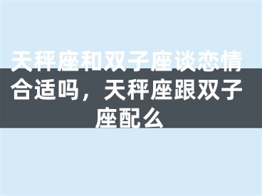 天秤座和双子座谈恋情合适吗,天秤座跟双子座配么