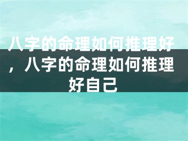 八字的命理如何推理好,八字的命理如何推理好自己