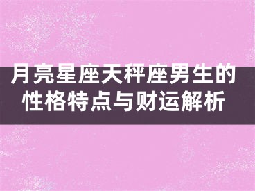月亮星座天秤座男生的性格特点与财运解析