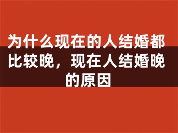 为什么现在的人结婚都比较晚，现在人结婚晚的原因