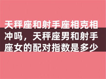 天秤座和射手座相克相冲吗,天秤座男和射手座女的配对指数是多少
