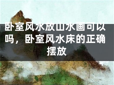 卧室风水放山水画可以吗，卧室风水床的正确摆放
