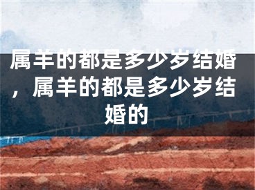 属羊的都是多少岁结婚,属羊的都是多少岁结婚的