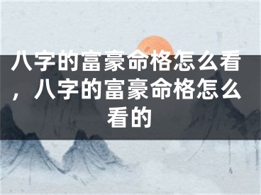 八字的富豪命格怎么看，八字的富豪命格怎么看的