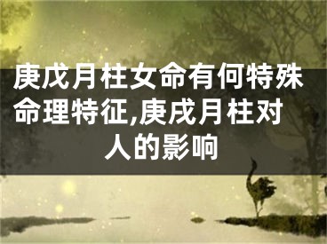 庚戊月柱女命有何特殊命理特征,庚戌月柱对人的影响