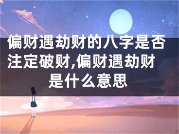 偏财遇劫财的八字是否注定破财,偏财遇劫财是什么意思