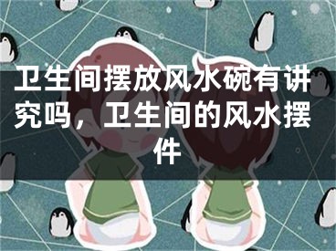 卫生间摆放风水碗有讲究吗,卫生间的风水摆件