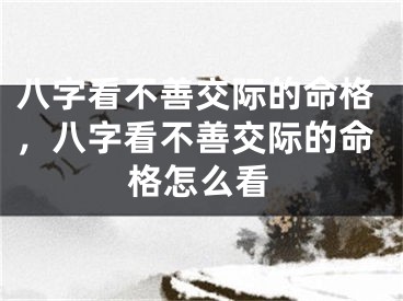 八字看不善交际的命格，八字看不善交际的命格怎么看