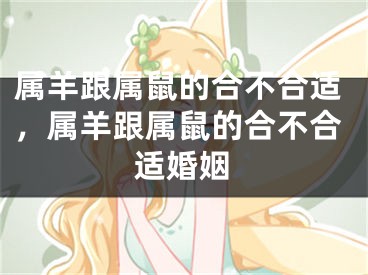 属羊跟属鼠的合不合适,属羊跟属鼠的合不合适婚姻