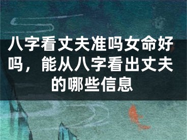 八字看丈夫准吗女命好吗，能从八字看出丈夫的哪些信息