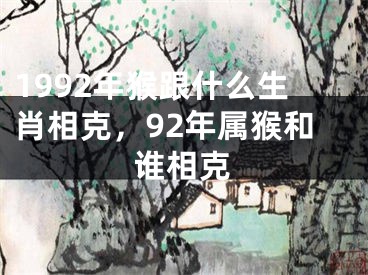 1992年猴跟什么生肖相克，92年属猴和谁相克