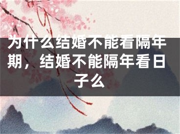 为什么结婚不能看隔年期，结婚不能隔年看日子么